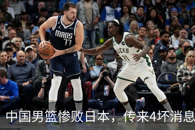 中国男篮惨败日本，传来4坏消息1好消息，防守崩盘，郭士强承压