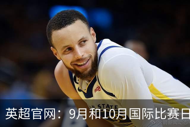英超官网：9月和10月国际比赛日合并，减少对俱乐部的干扰