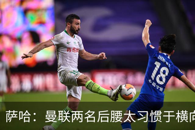 萨哈：曼联两名后腰太习惯于横向传球，卡里克必须找到合适的踢法